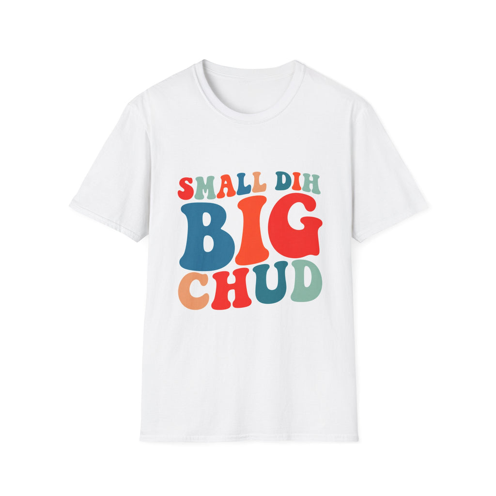 Small Dih Big Chud T shirt